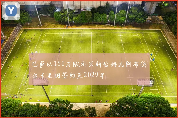 巴萨以150万欧元买断哈姆扎阿布德尔卡里姆签约至2029年