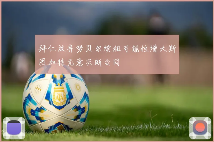 拜仁放弃努贝尔续租可能性增大斯图加特无意买断合同