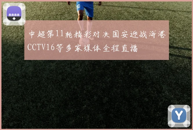 中超第11轮精彩对决国安迎战海港CCTV16等多家媒体全程直播