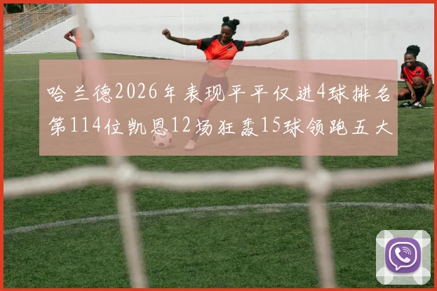 哈兰德2026年表现平平仅进4球排名第114位凯恩12场狂轰15球领跑五大联赛